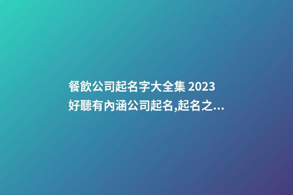 餐飲公司起名字大全集 2023好聽有內涵公司起名,起名之家